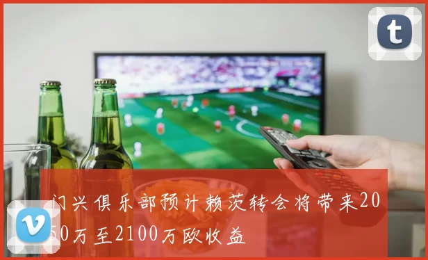 门兴俱乐部预计赖茨转会将带来2050万至2100万欧收益