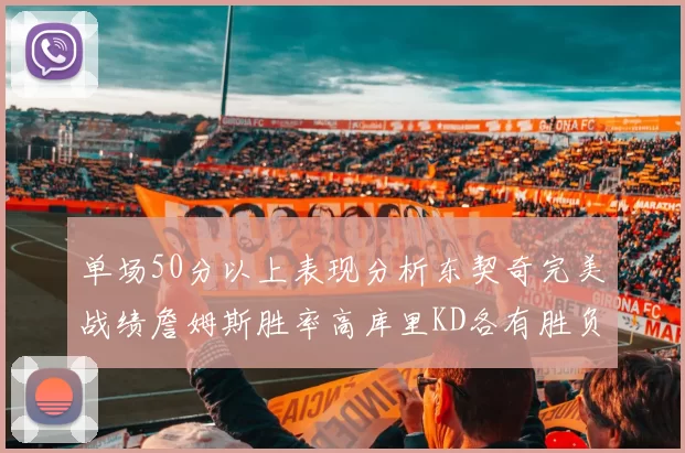 单场50分以上表现分析东契奇完美战绩詹姆斯胜率高库里KD各有胜负记录