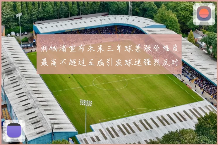 利物浦宣布未来三年球票涨价幅度最高不超过五成引发球迷强烈反对