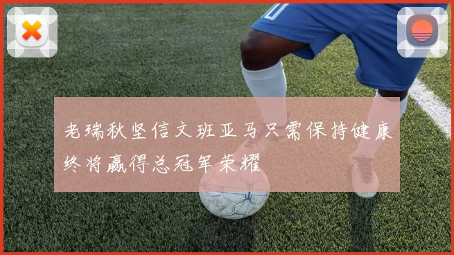 老瑞秋坚信文班亚马只需保持健康终将赢得总冠军荣耀