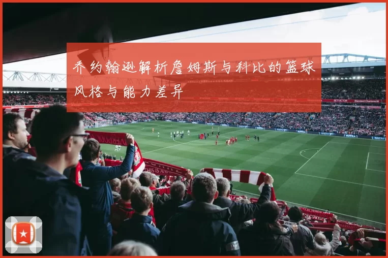 乔约翰逊解析詹姆斯与科比的篮球风格与能力差异