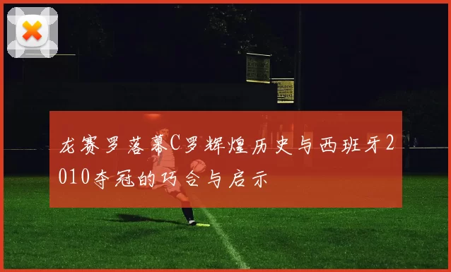 龙赛罗落幕C罗辉煌历史与西班牙2010夺冠的巧合与启示