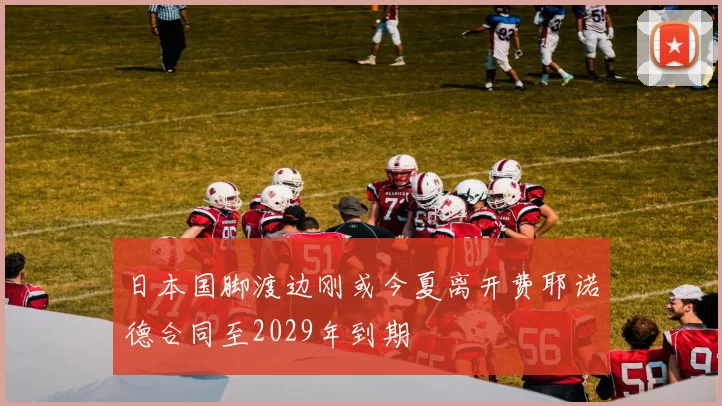 日本国脚渡边刚或今夏离开费耶诺德合同至2029年到期