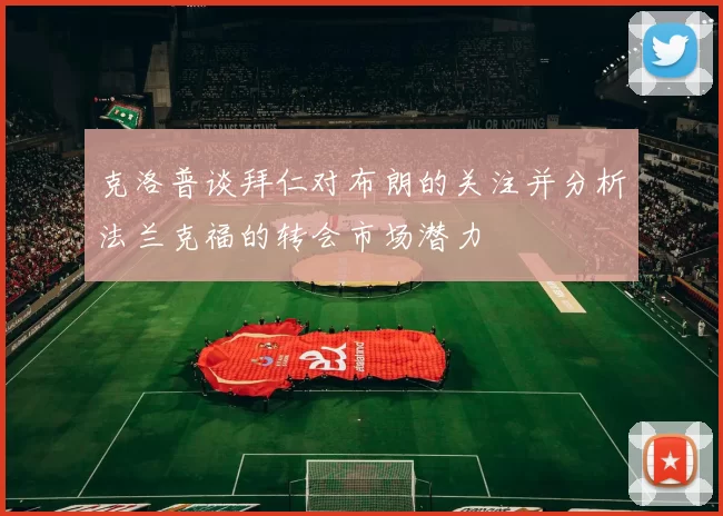 克洛普谈拜仁对布朗的关注并分析法兰克福的转会市场潜力