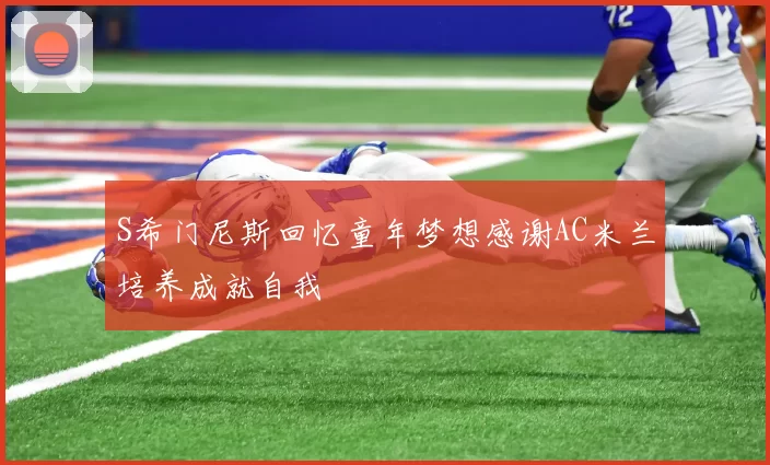 S希门尼斯回忆童年梦想感谢AC米兰培养成就自我