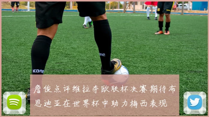 詹俊点评维拉夺欧联杯决赛期待布恩迪亚在世界杯中助力梅西表现