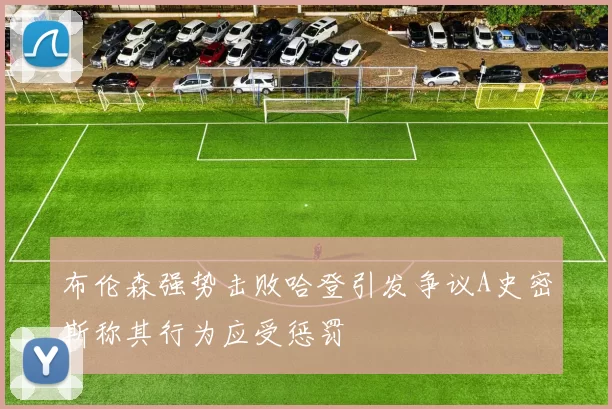 布伦森强势击败哈登引发争议A史密斯称其行为应受惩罚