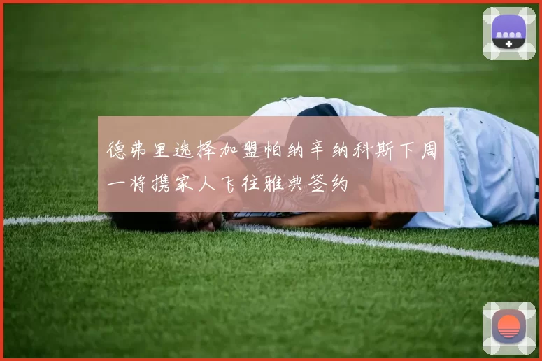 德弗里选择加盟帕纳辛纳科斯下周一将携家人飞往雅典签约