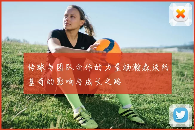 传球与团队合作的力量杨瀚森谈约基奇的影响与成长之路