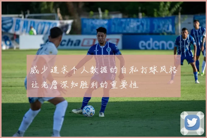 威少追求个人数据的自私打球风格让老詹深知胜利的重要性